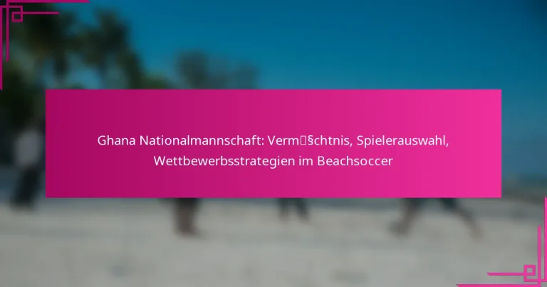Ghana Nationalmannschaft: Vermächtnis, Spielerauswahl, Wettbewerbsstrategien im Beachsoccer