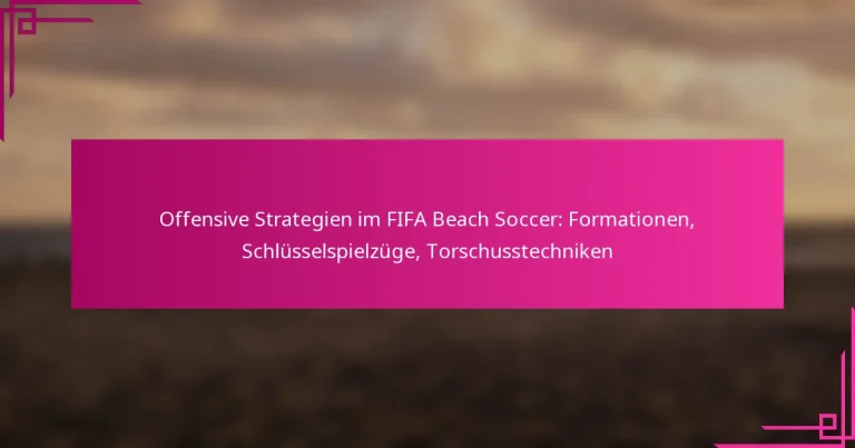 Offensive Strategien im FIFA Beach Soccer: Formationen, Schlüsselspielzüge, Torschusstechniken