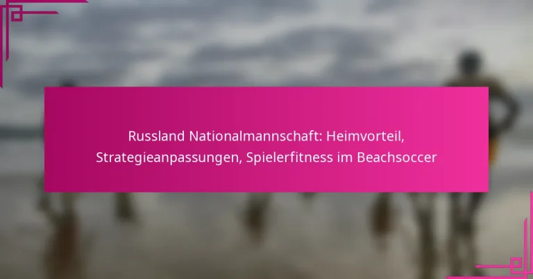 Russland Nationalmannschaft: Heimvorteil, Strategieanpassungen, Spielerfitness im Beachsoccer