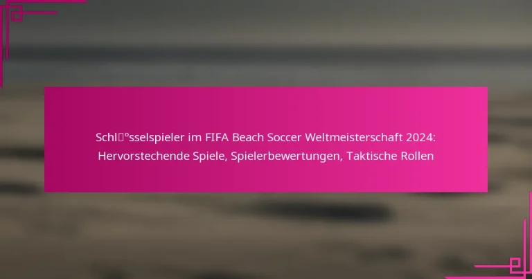 Schlüsselspieler im FIFA Beach Soccer Weltmeisterschaft 2024: Hervorstechende Spiele, Spielerbewertungen, Taktische Rollen
