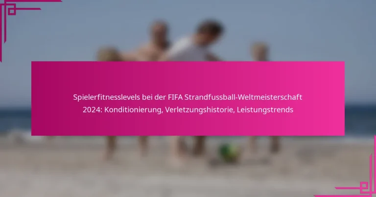 Spielerfitnesslevels bei der FIFA Strandfussball-Weltmeisterschaft 2024: Konditionierung, Verletzungshistorie, Leistungstrends