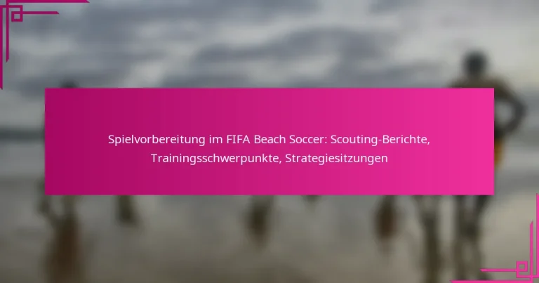 Spielvorbereitung im FIFA Beach Soccer: Scouting-Berichte, Trainingsschwerpunkte, Strategiesitzungen