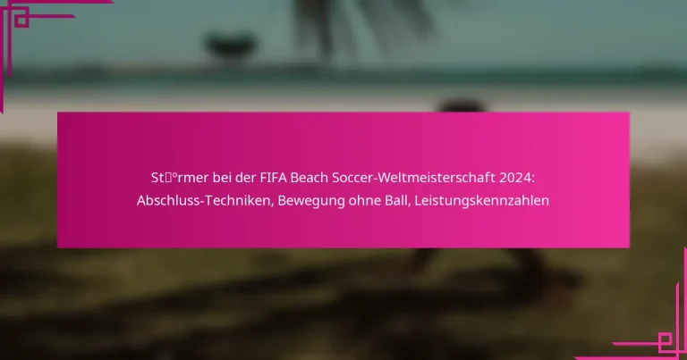 Stürmer bei der FIFA Beach Soccer-Weltmeisterschaft 2024: Abschluss-Techniken, Bewegung ohne Ball, Leistungskennzahlen