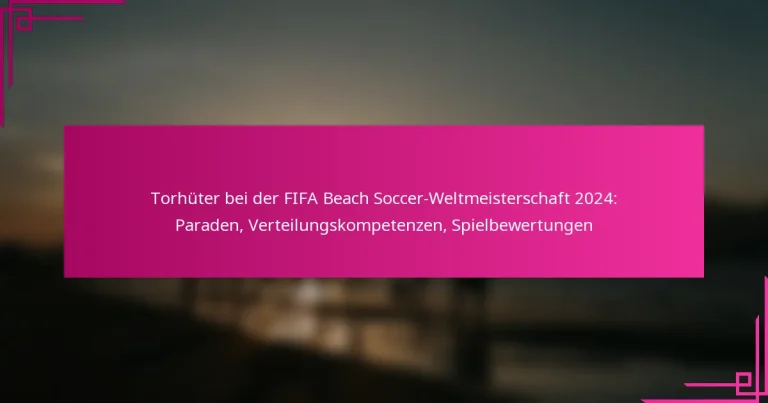 Torhüter bei der FIFA Beach Soccer-Weltmeisterschaft 2024: Paraden, Verteilungskompetenzen, Spielbewertungen