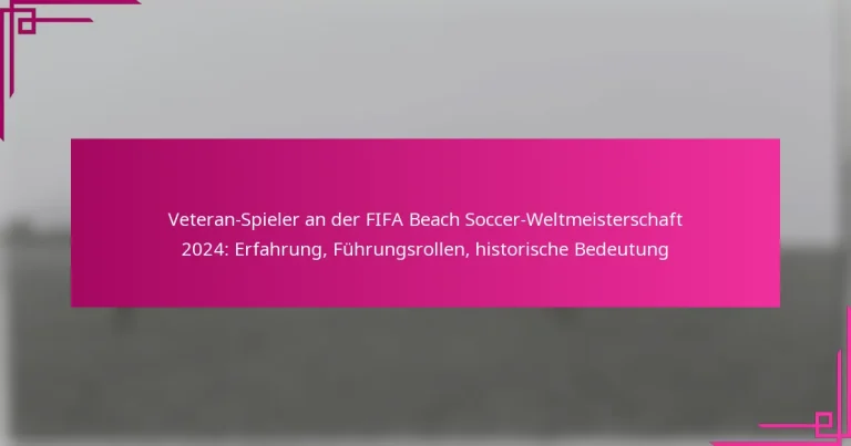 Veteran-Spieler an der FIFA Beach Soccer-Weltmeisterschaft 2024: Erfahrung, Führungsrollen, historische Bedeutung