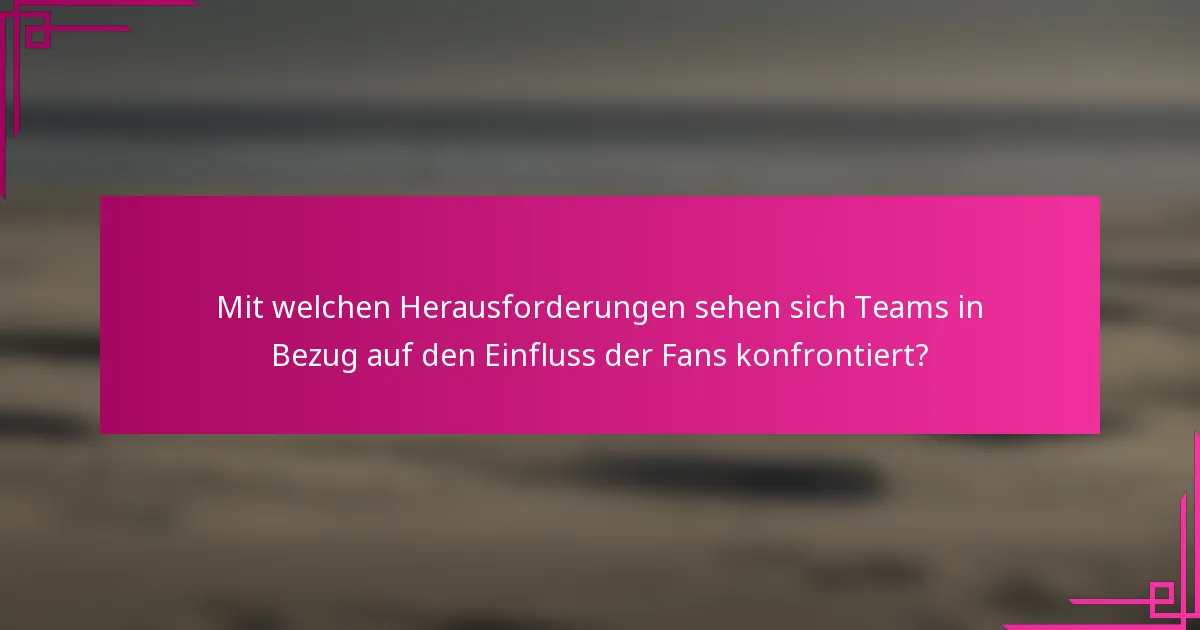 Mit welchen Herausforderungen sehen sich Teams in Bezug auf den Einfluss der Fans konfrontiert?