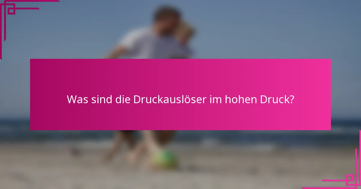 Was sind die Druckauslöser im hohen Druck?