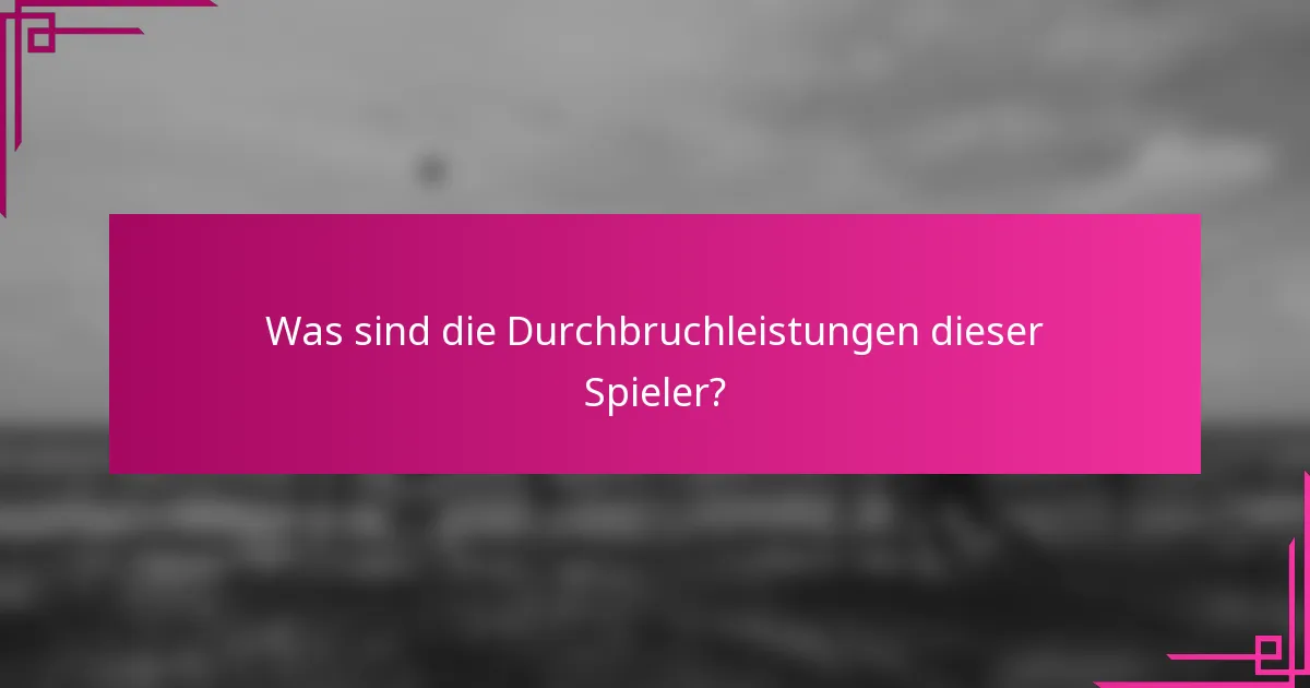 Was sind die Durchbruchleistungen dieser Spieler?