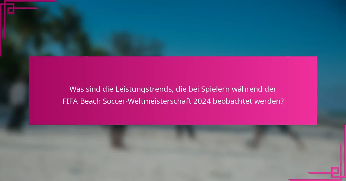 Was sind die Leistungstrends, die bei Spielern während der FIFA Beach Soccer-Weltmeisterschaft 2024 beobachtet werden?