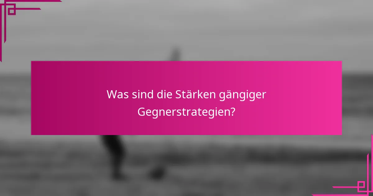 Was sind die Stärken gängiger Gegnerstrategien?