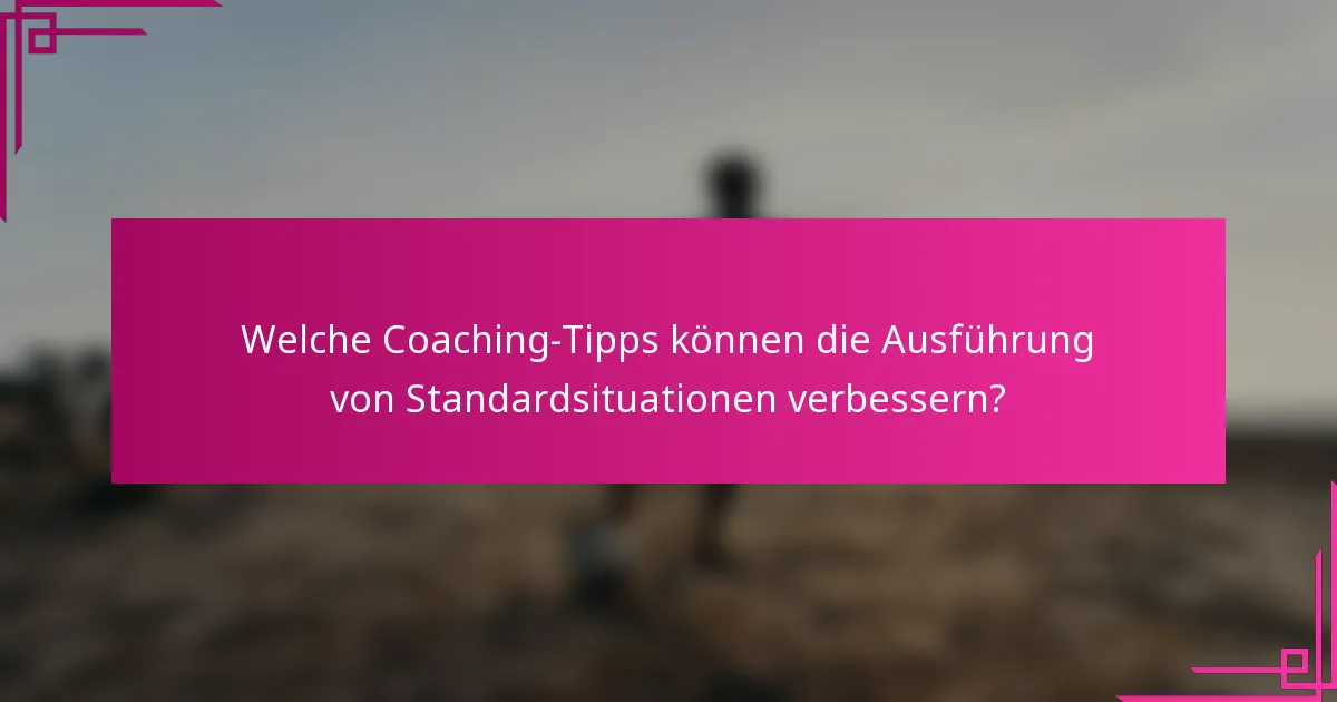 Welche Coaching-Tipps können die Ausführung von Standardsituationen verbessern?
