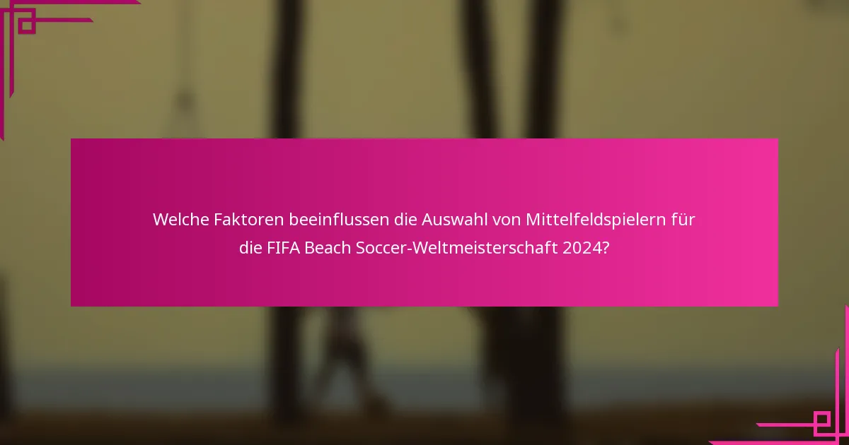 Welche Faktoren beeinflussen die Auswahl von Mittelfeldspielern für die FIFA Beach Soccer-Weltmeisterschaft 2024?