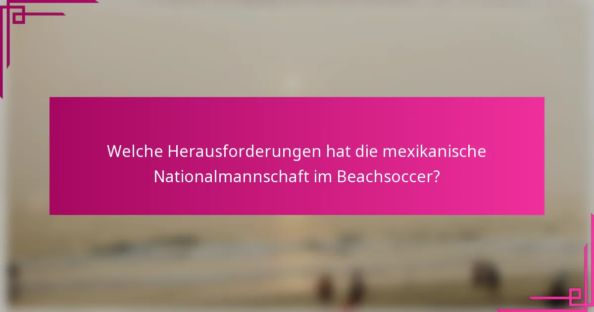 Welche Herausforderungen hat die mexikanische Nationalmannschaft im Beachsoccer?