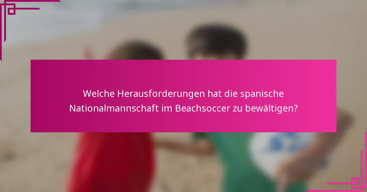 Welche Herausforderungen hat die spanische Nationalmannschaft im Beachsoccer zu bewältigen?