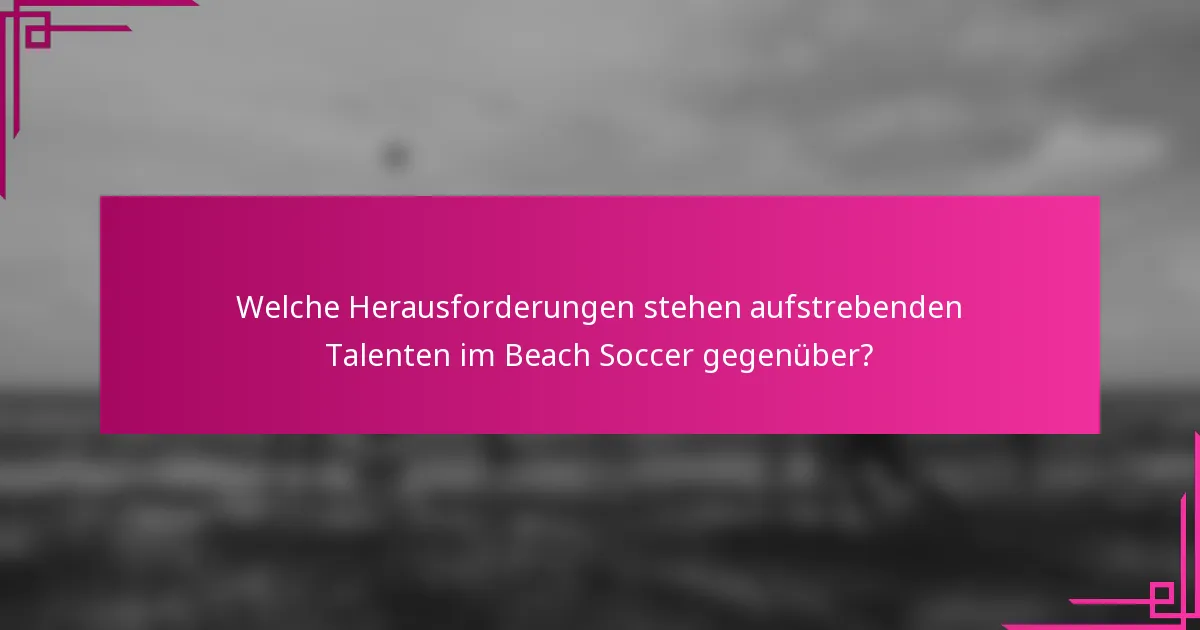 Welche Herausforderungen stehen aufstrebenden Talenten im Beach Soccer gegenüber?