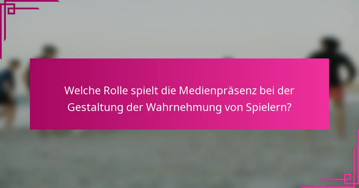Welche Rolle spielt die Medienpräsenz bei der Gestaltung der Wahrnehmung von Spielern?