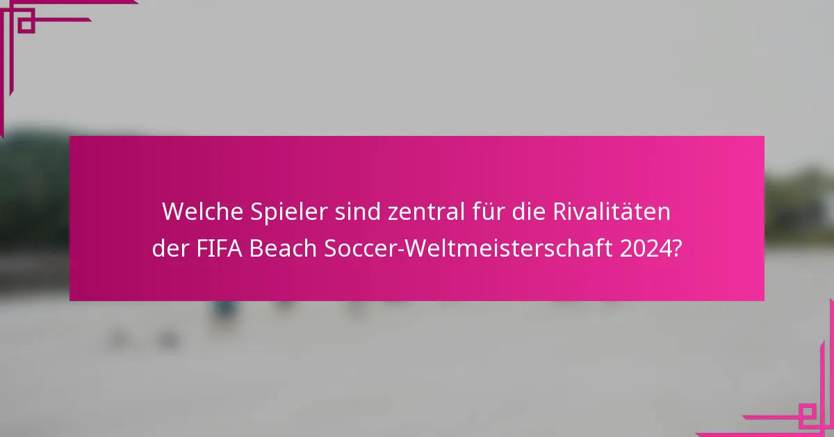 Welche Spieler sind zentral für die Rivalitäten der FIFA Beach Soccer-Weltmeisterschaft 2024?