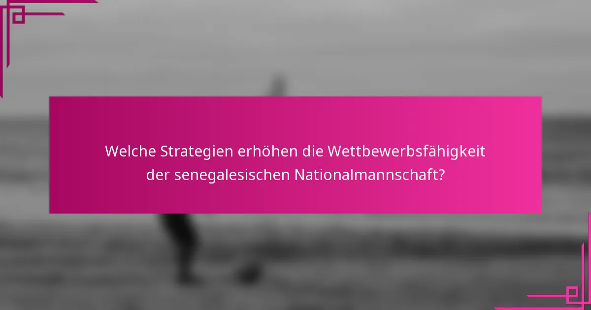 Welche Strategien erhöhen die Wettbewerbsfähigkeit der senegalesischen Nationalmannschaft?
