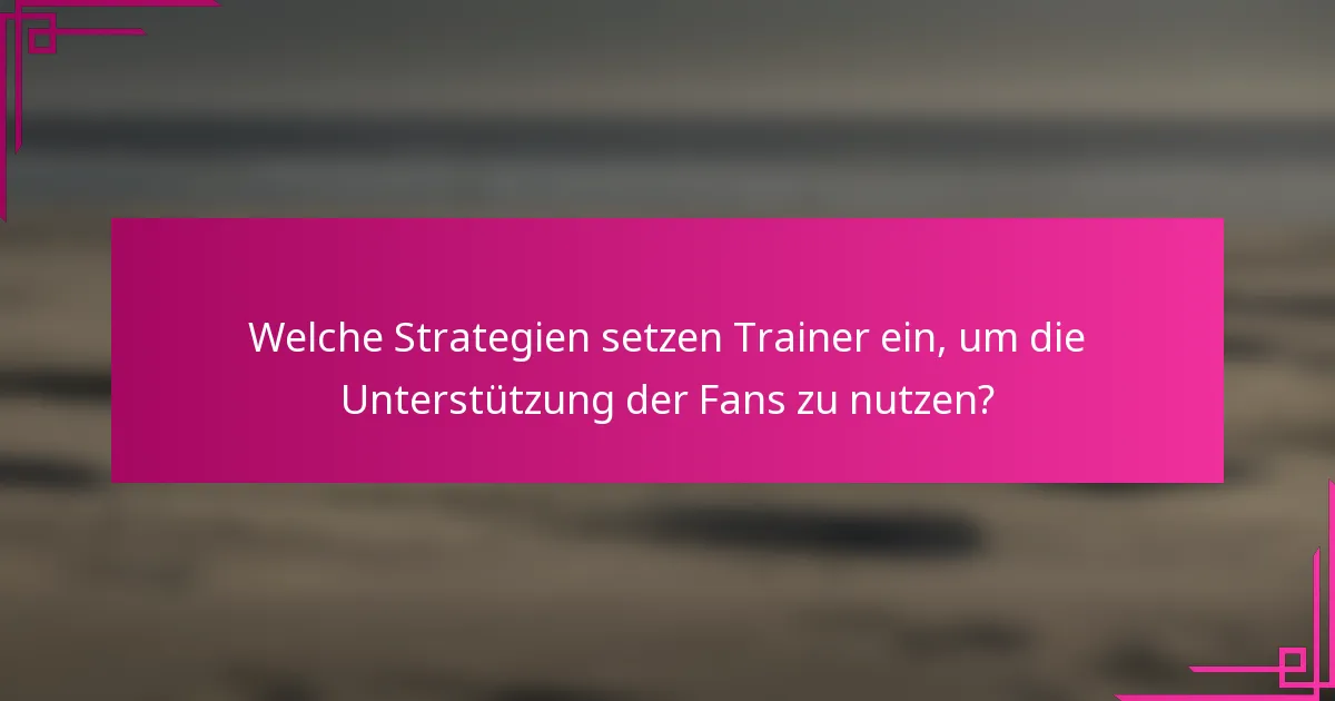 Welche Strategien setzen Trainer ein, um die Unterstützung der Fans zu nutzen?