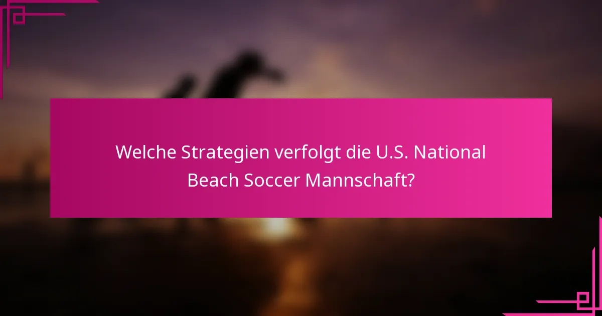 Welche Strategien verfolgt die U.S. National Beach Soccer Mannschaft?