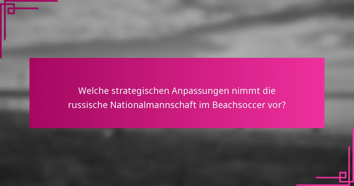 Welche strategischen Anpassungen nimmt die russische Nationalmannschaft im Beachsoccer vor?