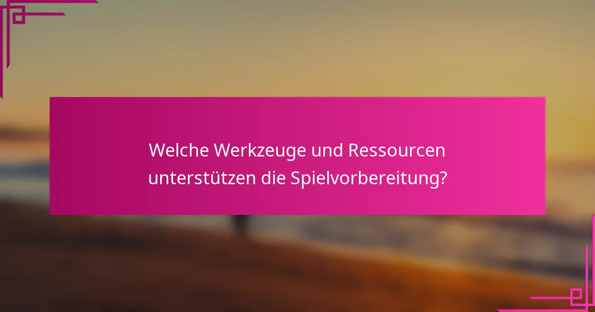 Welche Werkzeuge und Ressourcen unterstützen die Spielvorbereitung?