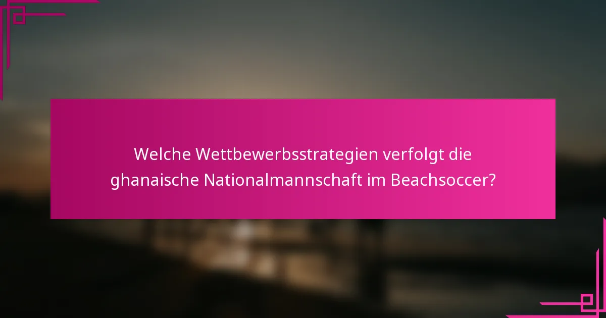 Welche Wettbewerbsstrategien verfolgt die ghanaische Nationalmannschaft im Beachsoccer?