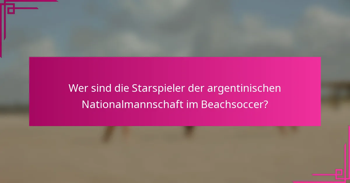Wer sind die Starspieler der argentinischen Nationalmannschaft im Beachsoccer?