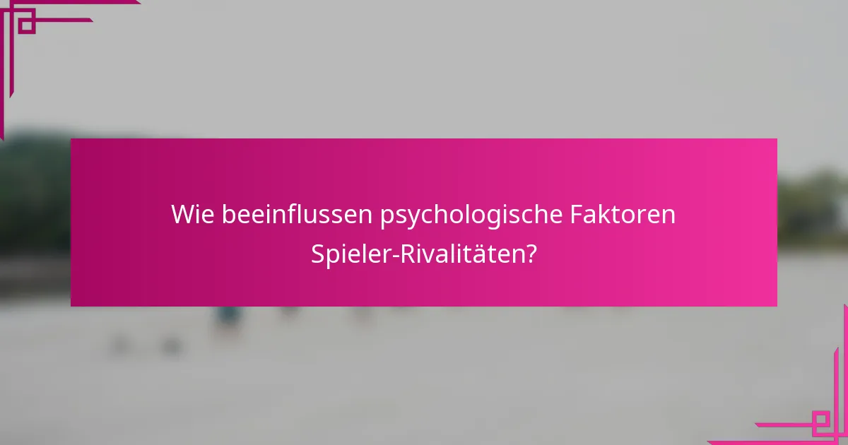 Wie beeinflussen psychologische Faktoren Spieler-Rivalitäten?