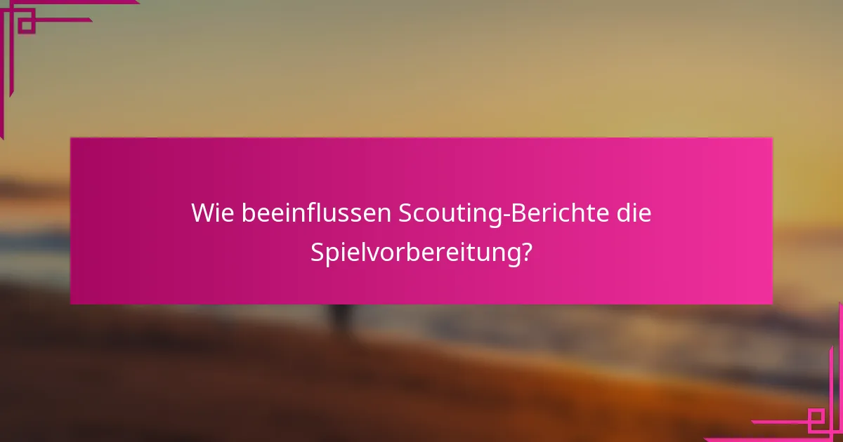 Wie beeinflussen Scouting-Berichte die Spielvorbereitung?