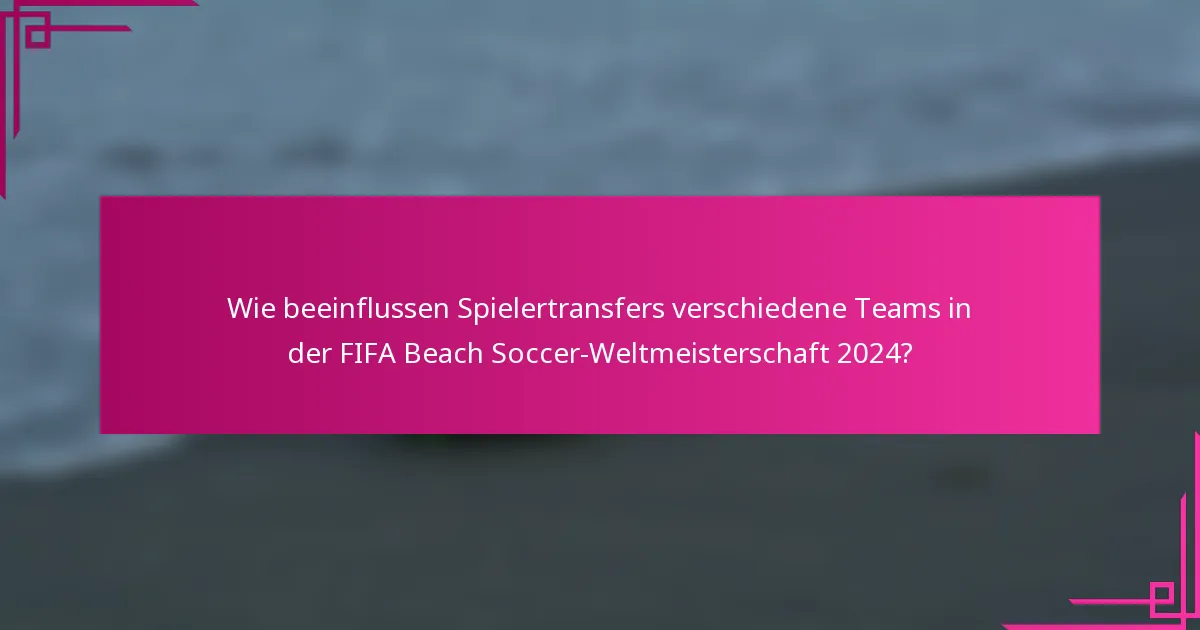 Wie beeinflussen Spielertransfers verschiedene Teams in der FIFA Beach Soccer-Weltmeisterschaft 2024?