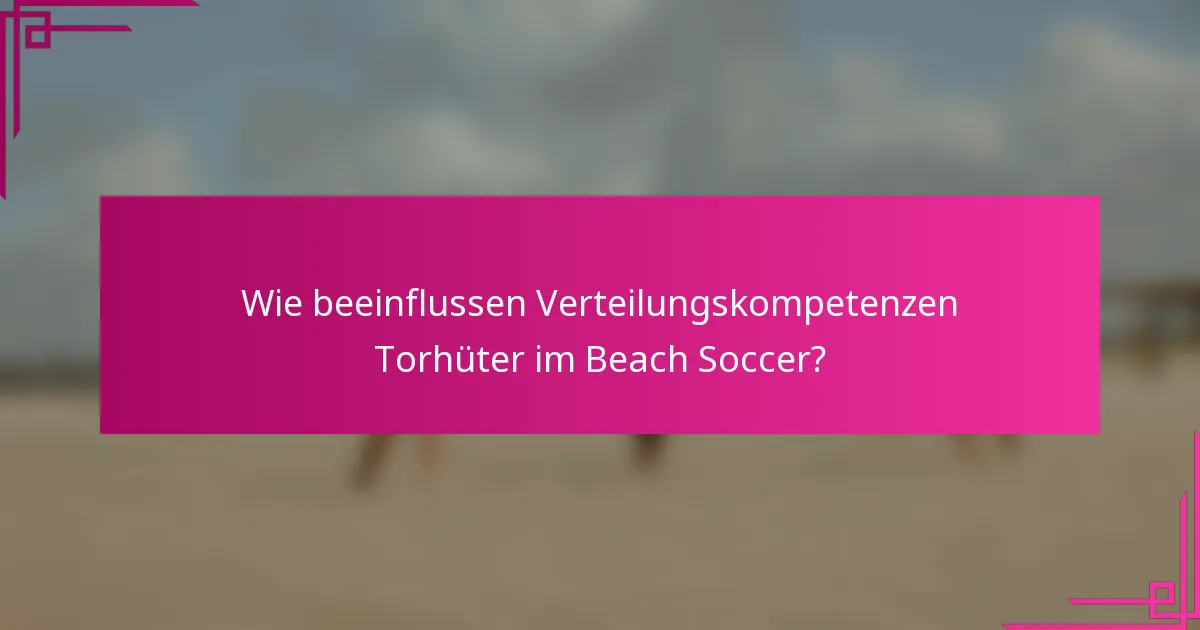 Wie beeinflussen Verteilungskompetenzen Torhüter im Beach Soccer?