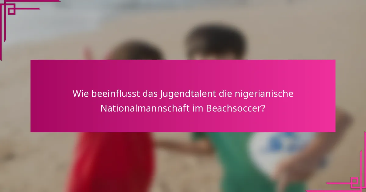 Wie beeinflusst das Jugendtalent die nigerianische Nationalmannschaft im Beachsoccer?