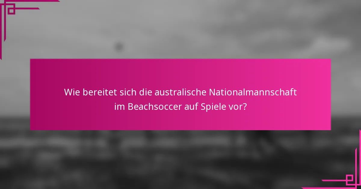 Wie bereitet sich die australische Nationalmannschaft im Beachsoccer auf Spiele vor?