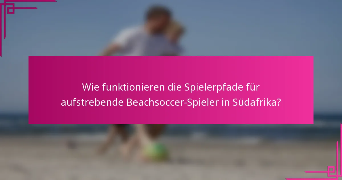 Wie funktionieren die Spielerpfade für aufstrebende Beachsoccer-Spieler in Südafrika?