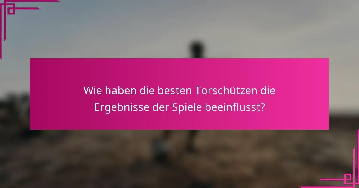 Wie haben die besten Torschützen die Ergebnisse der Spiele beeinflusst?