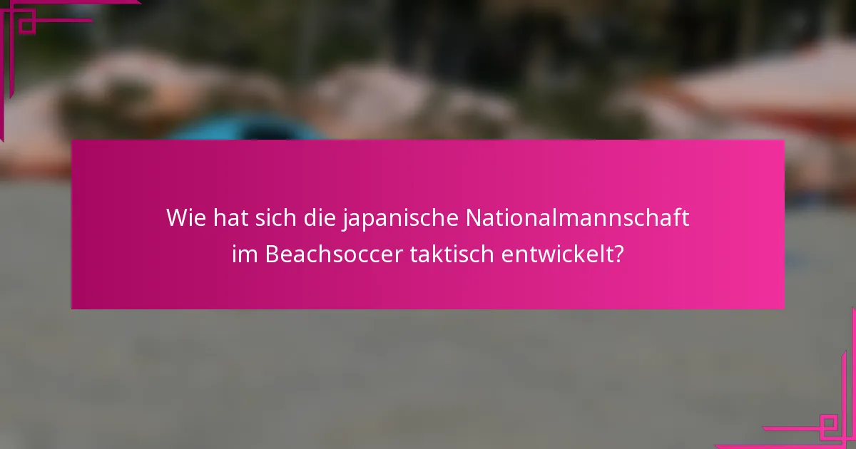 Wie hat sich die japanische Nationalmannschaft im Beachsoccer taktisch entwickelt?