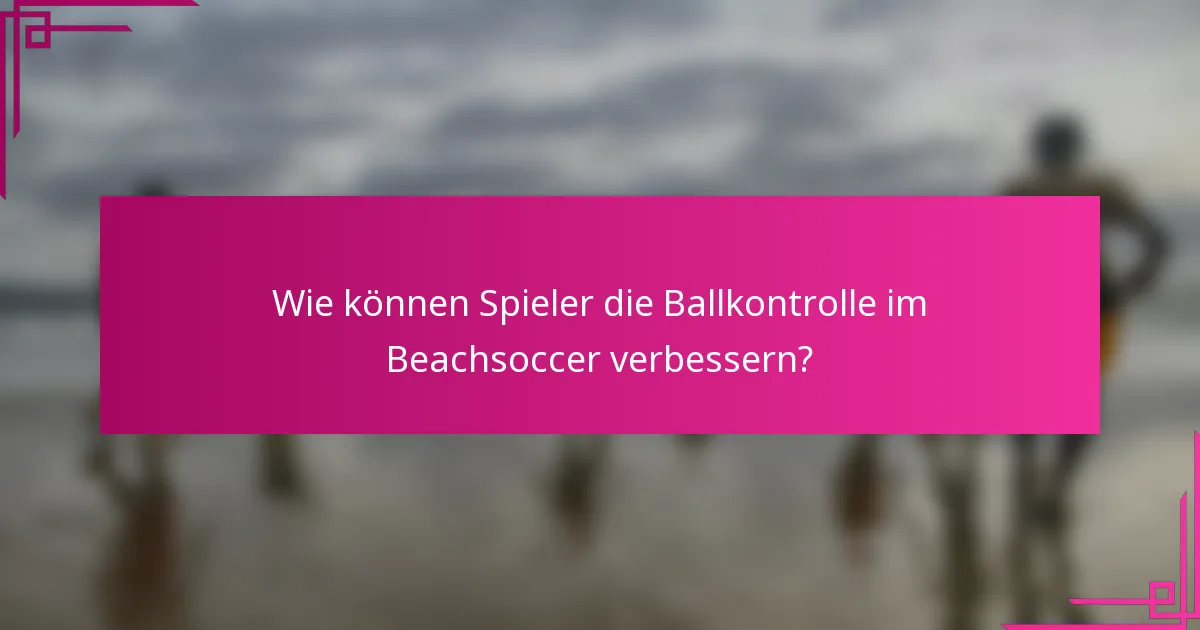 Wie können Spieler die Ballkontrolle im Beachsoccer verbessern?