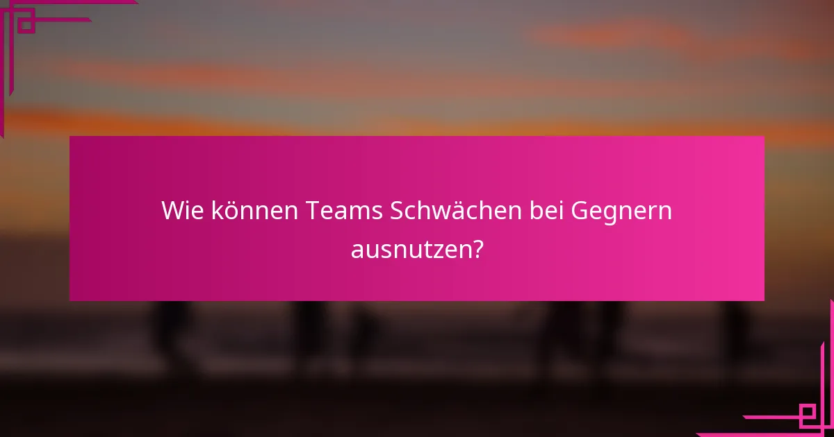 Wie können Teams Schwächen bei Gegnern ausnutzen?