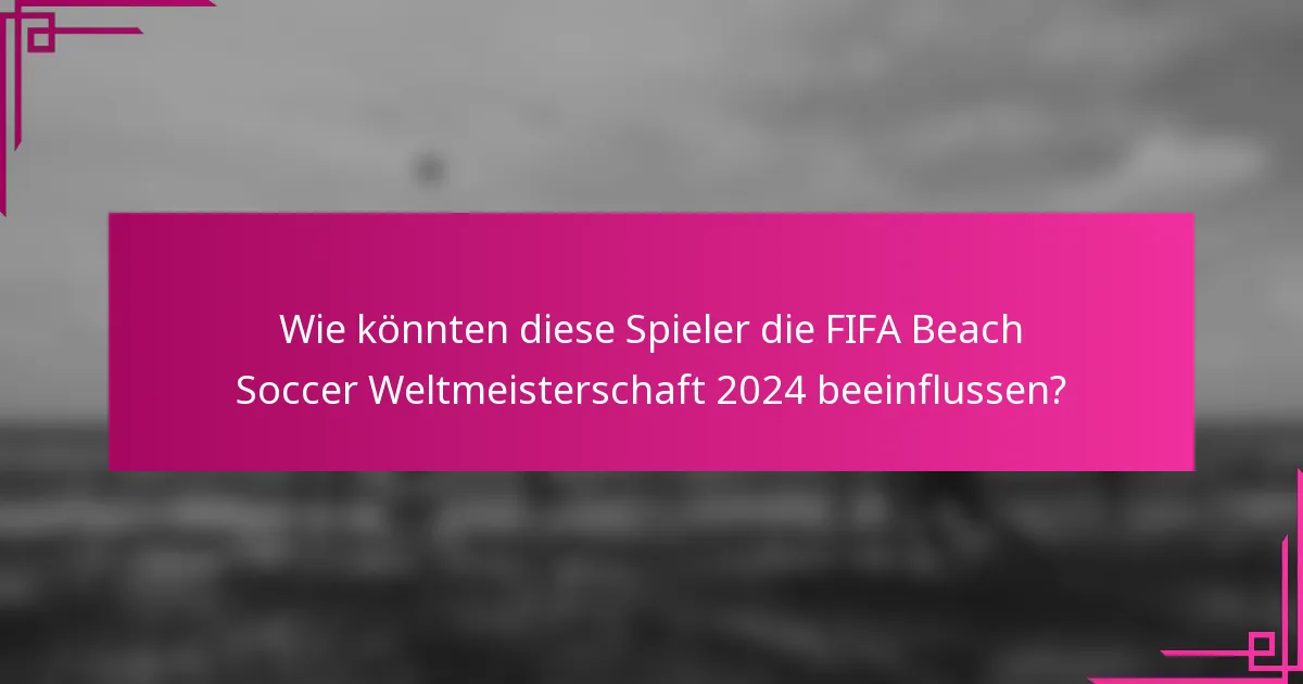 Wie könnten diese Spieler die FIFA Beach Soccer Weltmeisterschaft 2024 beeinflussen?