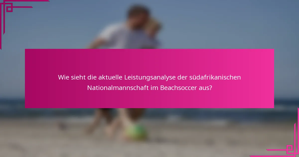 Wie sieht die aktuelle Leistungsanalyse der südafrikanischen Nationalmannschaft im Beachsoccer aus?