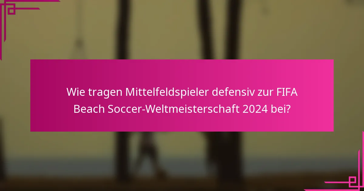 Wie tragen Mittelfeldspieler defensiv zur FIFA Beach Soccer-Weltmeisterschaft 2024 bei?