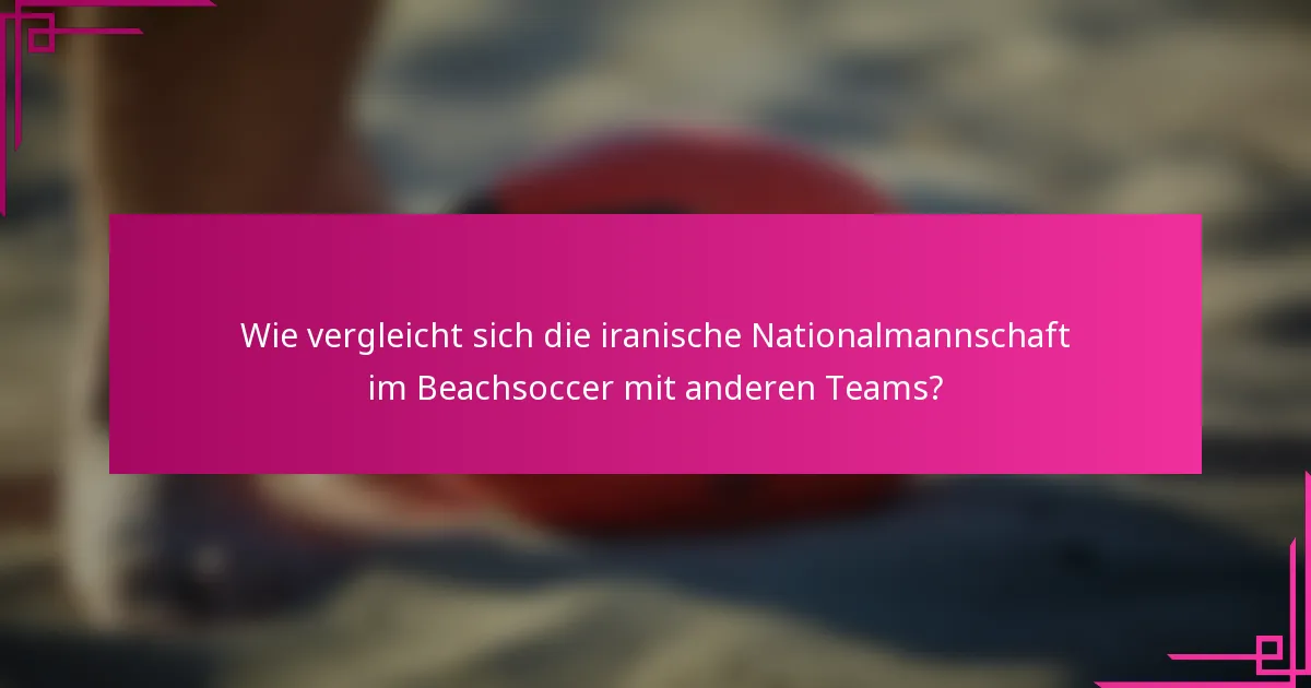 Wie vergleicht sich die iranische Nationalmannschaft im Beachsoccer mit anderen Teams?